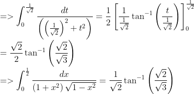 \\ =>\int_{0}^{\frac{1}{\sqrt{2}}} \frac{d t}{\left(\left(\frac{1}{\sqrt{2}}\right)^{2}+t^{2}\right)}=\frac{1}{2}\left[\frac{1}{\frac{1}{\sqrt{2}}} \tan ^{-1}\left(\frac{t}{\frac{1}{\sqrt{2}}}\right)\right]_{0}^{\frac{1}{\sqrt{2}}} \\ =\frac{\sqrt{2}}{2} \tan ^{-1}\left(\frac{\sqrt{2}}{\sqrt{3}}\right) \\ =>\int_{0}^{\frac{1}{2}} \frac{d x}{\left(1+x^{2}\right) \sqrt{1-x^{2}}}=\frac{1}{\sqrt{2}} \tan ^{-1}\left(\frac{\sqrt{2}}{\sqrt{3}}\right)