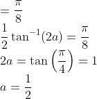\\ =\frac{\pi}{8} \\ \frac{1}{2} \tan ^{-1}(2 a)=\frac{\pi}{8} \\ 2 a=\tan \left(\frac{\pi}{4}\right)=1 \\ a=\frac{1}{2}