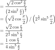 \\ =\frac{\sqrt{2 \cos ^{2} \frac{x}{2}}}{\left(2 \sin ^{2} \frac{x}{2}\right)^{\frac{5}{2}}} \\ =\left(\sqrt{2} \cos \frac{x}{2}\right) /\left(2^{\frac{5}{2}} \sin ^{5} \frac{x}{2}\right) \\ =\frac{\sqrt{2 }\cos \frac{x}{2}}{2^{\frac{5}{2}} \sin ^{5} \frac{x}{2}} \\ =\frac{1}{4} \frac{\cos \frac{x}{2}}{\sin ^{5} \frac{x}{2}}