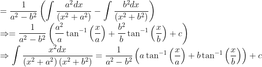 \\ =\frac{1}{a^{2}-b^{2}}\left(\int \frac{a^{2} d x}{\left(x^{2}+a^{2}\right)}-\int \frac{b^{2} d x}{\left(x^{2}+b^{2}\right)}\right) \\ \Rightarrow=\frac{1}{a^{2}-b^{2}}\left(\frac{a^{2}}{a} \tan ^{-1}\left(\frac{x}{a}\right)+\frac{b^{2}}{b} \tan ^{-1}\left(\frac{x}{b}\right)+c\right) \\ \Rightarrow \int \frac{x^{2} d x}{\left(x^{2}+a^{2}\right)\left(x^{2}+b^{2}\right)}=\frac{1}{a^{2}-b^{2}}\left(a \tan ^{-1}\left(\frac{x}{a}\right)+b \tan ^{-1}\left(\frac{x}{b}\right)\right)+c