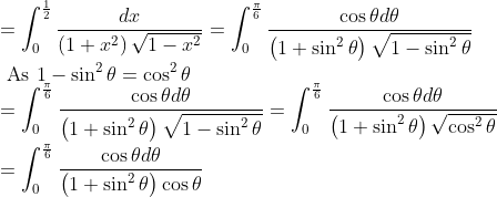 \\ =\int_{0}^{\frac{1}{2}} \frac{d x}{\left(1+x^{2}\right) \sqrt{1-x^{2}}}=\int_{0}^{\frac{\pi}{6}} \frac{\cos \theta d \theta}{\left(1+\sin ^{2} \theta\right) \sqrt{1-\sin ^{2} \theta}} \\ \text { As } 1-\sin ^{2} \theta=\cos ^{2} \theta \\ =\int_{0}^{\frac{\pi}{6}} \frac{\cos \theta d \theta}{\left(1+\sin ^{2} \theta\right) \sqrt{1-\sin ^{2} \theta}}=\int_{0}^{\frac{\pi}{6}} \frac{\cos \theta d \theta}{\left(1+\sin ^{2} \theta\right) \sqrt{\cos ^{2} \theta}} \\ =\int_{0}^{\frac{\pi}{6}} \frac{\cos \theta d \theta}{\left(1+\sin ^{2} \theta\right) \cos \theta}