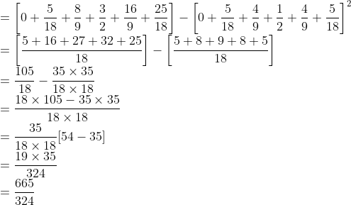 \\ =\left[0+\frac{5}{18}+\frac{8}{9}+\frac{3}{2}+\frac{16}{9}+\frac{25}{18}\right]-\left[0+\frac{5}{18}+\frac{4}{9}+\frac{1}{2}+\frac{4}{9}+\frac{5}{18}\right]^{2} \\ =\left[\frac{5+16+27+32+25}{18}\right]-\left[\frac{5+8+9+8+5}{18}\right] \\ =\frac{105}{18}-\frac{35 \times 35}{18 \times 18} \\ =\frac{18 \times 105-35 \times 35}{18 \times 18} \\ =\frac{35}{18 \times 18}[54-35] \\ =\frac{19 \times 35}{324} \\ =\frac{665}{324}