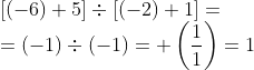 \\ \ [(- 6) + 5] \div [(-2) + 1] = \\ = (-1) \div (-1)= +\left (\frac{1}{1} \right ) = 1