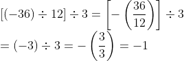 \\ \ [(-36) \div 12] \div 3 = \left[-\left (\frac{36}{12} \right ) \right ]\div 3 \\ = (-3) \div 3= -\left (\frac{3}{3} \right ) = -1