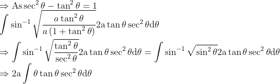 \\ \Rightarrow \mathrm{As} \sec ^{2} \theta-\tan ^{2} \theta=1 \\ \quad \int \sin ^{-1} \sqrt{\frac{a \tan ^{2} \theta}{a\left(1+\tan ^{2} \theta\right)}} 2 \mathrm{a} \tan \theta \sec ^{2} \theta \mathrm{d} \theta \\ \Rightarrow \int \sin ^{-1} \sqrt{\frac{\tan ^{2} \theta}{\sec ^{2} \theta}} 2 \mathrm{a} \tan \theta \sec ^{2} \theta \mathrm{d} \theta=\int \sin ^{-1} \sqrt{\sin ^{2} \theta} 2 \mathrm{a} \tan \theta \sec ^{2} \theta \mathrm{d} \theta \\ \Rightarrow 2 \mathrm{a} \int \theta \tan \theta \sec ^{2} \theta \mathrm{d} \theta