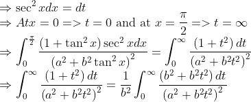 \\ \Rightarrow \sec ^{2} x d x=d t \\ \Rightarrow A t x=0=>t=0 \text { and at } x=\frac{\pi}{2}=>t=\infty \\ \Rightarrow \int_{0}^{\frac{\pi}{2}} \frac{\left(1+\tan ^{2} x\right) \sec ^{2} x d x}{\left(a^{2}+b^{2} \tan ^{2} x\right)^{2}}=\int_{0}^{\infty} \frac{\left(1+t^{2}\right) d t}{\left(a^{2}+b^{2} t^{2}\right)^{2}} \\ \Rightarrow \int_{0}^{\infty} \frac{\left(1+t^{2}\right) d t}{\left(a^{2}+b^{2} t^{2}\right)^{2}}=\frac{1}{b^{2}} \int_{0}^{\infty} \frac{\left(b^{2}+b^{2} t^{2}\right) d t}{\left(a^{2}+b^{2} t^{2}\right)^{2}}