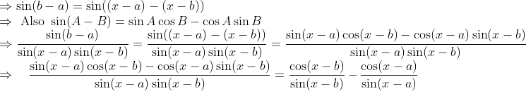 \\ \Rightarrow \sin (b-a)=\sin ((x-a)-(x-b)) \\ \Rightarrow \text { Also } \sin (A-B)=\sin A \cos B-\cos A \sin B \\ \Rightarrow \frac{\sin (b-a)}{\sin (x-a) \sin (x-b)}=\frac{\sin ((x-a)-(x-b))}{\sin (x-a) \sin (x-b)}=\frac{\sin (x-a) \cos (x-b)-\cos (x-a) \sin (x-b)}{\sin (x-a) \sin (x-b)} \\ \Rightarrow \quad \frac{\sin (x-a) \cos (x-b)-\cos (x-a) \sin (x-b)}{\sin (x-a) \sin (x-b)}=\frac{\cos (x-b)}{\sin (x-b)}-\frac{\cos (x-a)}{\sin (x-a)}
