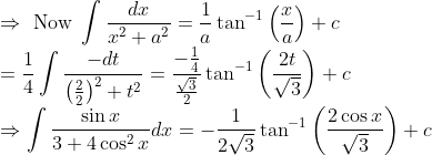 \\ \Rightarrow \text { Now } \int \frac{d x}{x^{2}+a^{2}}=\frac{1}{a} \tan ^{-1}\left(\frac{x}{a}\right)+c \\ \quad=\frac{1}{4} \int \frac{-d t}{\left(\frac{2}{2}\right)^{2}+t^{2}}=\frac{-\frac{1}{4}}{\frac{\sqrt{3}}{2}} \tan ^{-1}\left(\frac{2 t}{\sqrt{3}}\right)+c \\ \Rightarrow \int \frac{\sin x}{3+4 \cos ^{2} x} d x=-\frac{1}{2 \sqrt{3}} \tan ^{-1}\left(\frac{2 \cos x}{\sqrt{3}}\right)+c