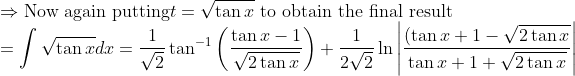 \\ \Rightarrow \text{Now again putting} t=\sqrt{\tan x}\text{ to obtain the final result} \\ =\int \sqrt{\tan x} d x=\frac{1}{\sqrt{2}} \tan ^{-1}\left(\frac{\tan x-1}{\sqrt{2 \tan x}}\right)+\frac{1}{2 \sqrt{2}} \ln \left|\frac{(\tan x+1-\sqrt{2 \tan x}}{\tan x+1+\sqrt{2 \tan x}}\right| \\