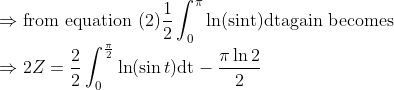 \\ \Rightarrow \text{from equation (2)} \frac{1}{2} \int_{0}^{\pi} \ln (\operatorname{sint}) \mathrm{dt} \text{again becomes} \\\Rightarrow 2 Z=\frac{2}{2} \int_{0}^{\frac{\pi}{2}} \ln (\sin t) \mathrm{dt}-\frac{\pi \ln 2}{2}\\
