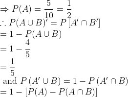 \\ \Rightarrow P(A)=\frac{5}{10}=\frac{1}{2} \\ \therefore P(A \cup B)^{\prime}=P\left[A^{\prime} \cap B^{\prime}\right] \\ =1-P(A \cup B) \\ =1-\frac{4}{5} \\ =\frac{1}{5} \\ \text { and } P\left(A^{\prime} \cup B\right)=1-P\left(A^{\prime} \cap B\right) \\ =1-[P(A)-P(A \cap B)]