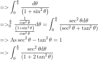 \\ \begin{aligned} &=>\int_{0}^{\frac{\pi}{6}} \frac{d \theta}{\left(1+\sin ^{2} \theta\right)}\\ &=>_{0}^{\frac{\pi}{6}} \frac{\frac{1}{\cos ^{2} \theta}}{\frac{\left(1+\sin ^{2} \theta\right)}{\cos ^{2} \theta}} \mathrm{d} \theta=\int_{0}^{\frac{\pi}{6}} \frac{\sec ^{2} \theta \mathrm{d} \theta}{\left(\sec ^{2} \theta+\tan ^{2} \theta\right)}\\ &=>\mathrm{As} \sec ^{2} \theta-\tan ^{2} \theta=1\\ &=>\int_{0}^{\frac{\pi}{6}} \frac{\sec ^{2} \theta \mathrm{d} \theta}{\left(1+2 \tan ^{2} \theta\right)} \end{aligned}
