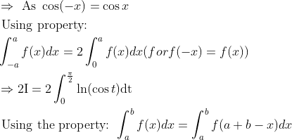 \\ \begin{aligned} &\Rightarrow \text { As } \cos (-x)=\cos x\\ &\text { Using property: }\\&\int_{-a}^{a} f(x) d x=2 \int_{0}^{a} f(x) d x(f o r f(-x)=f(x))\\ &\Rightarrow{2 \mathrm{I}}=2\int_{0}^{\frac{\pi}{2}} \ln (\cos t) \mathrm{dt}\\ &\text { Using the property: } \int_{a}^{b} f(x) d x=\int_{a}^{b} f(a+b-x) d x \end{aligned}