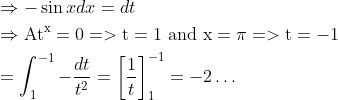 \\ \begin{aligned} &\Rightarrow-\sin x d x=d t\\ &\Rightarrow \mathrm{At}^{\mathrm{x}}=0=>\mathrm{t}=1 \text { and } \mathrm{x}=\pi=>\mathrm{t}=-1\\ &=\int_{1}^{-1}-\frac{d t}{t^{2}}=\left[\frac{1}{t}\right]_{1}^{-1}=-2 \ldots \end{aligned}