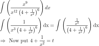 \\ \begin{aligned} &\int\left(\frac{x^{9}}{x^{12}\left(4+\frac{1}{x^{2}}\right)^{6}}\right) d x\\ &\int\left(\frac{1}{x^{3}\left(4+\frac{1}{x^{2}}\right)^{6}}\right) \mathrm{dx}=\int\left(\frac{\frac{1}{x^{3}}}{\left(4+\frac{1}{x^{2}}\right)^{6}}\right) \mathrm{dx}\\ &\Rightarrow \text { Now put } 4+\frac{1}{x^{2}}=t \end{aligned}