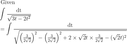 \\ \begin{aligned} &\text { Given }\\ &\int \frac{\mathrm{dt}}{\sqrt{3 t-2 t^{2}}}\\ &=\int \frac{\mathrm{dt}}{\sqrt{\left(\frac{3}{2 \sqrt{2}}\right)^{2}-\left(\frac{3}{2 \sqrt{2}}\right)^{2}+2 \times \sqrt{2} t \times \frac{3}{2 \sqrt{2}}-(\sqrt{2} t)^{2}}} \end{aligned}