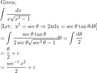 \\ \begin{aligned} &\text { Given; }\\ &\int \frac{d x}{x \sqrt{x^{4}-1}}\\ &\text { [Let; } \left.\mathrm{x}^{2}=\sec \theta \Rightarrow 2 \mathrm{xdx}=\sec \theta \tan \theta \mathrm{d} \theta\right]\\ &=\int \frac{\sec \theta \tan \theta}{2 \sec \theta \sqrt{\sec ^{2} \theta-1}} d \theta=\int \frac{\mathrm{d} \theta}{2}\\ &=\frac{\theta}{2}+c\\ &=\frac{\sec ^{-1} x^{2}}{2}+c \end{aligned}