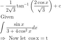 \\ \begin{aligned} &-\frac{1}{2 \sqrt{3}} \tan ^{-1}\left(\frac{2 \cos x}{\sqrt{3}}\right)+\mathrm{c}\\ &\text { Given }\\ &\int \frac{\sin x}{3+4 \cos ^{2} x} d x\\ &\Rightarrow \text { Now let } \cos \mathrm{x}=\mathrm{t} \end{aligned}