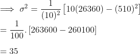 \\ \implies \sigma^2 = \frac{1}{(10)^2}\left [10(26360) - (510)^2 \right ] \\ = \frac{1}{100}.\left [263600 - 260100 \right ] \\ \\ = 35