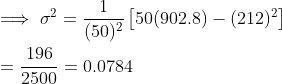 \\ \implies \sigma^2 = \frac{1}{(50)^2}\left [50(902.8) - (212)^2 \right ] \\ \\ = \frac{196}{2500} =0.0784