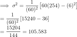 \\ \implies \sigma^2 = \frac{1}{(60)^2}\left [60(254) - (6)^2 \right ] \\ = \frac{1}{(60)^2}\left [15240 - 36 \right ] \\ = \frac{15204}{144} = 105.583