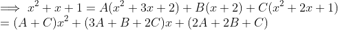 \\ \implies x^2 + x + 1 = A(x^2 + 3x+2) + B(x+2) + C(x^2 + 2x+1) \\ = (A+C)x^2 + (3A+B+2C)x + (2A+2B+C)