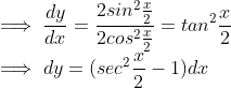 \\ \implies\frac{dy}{dx} = \frac{2sin^2\frac{x}{2}}{2cos^2\frac{x}{2}} = tan^2\frac{x}{2} \\ \implies dy = (sec^2\frac{x}{2} - 1)dx