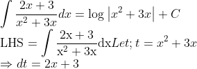 \\ \int \frac{2 x+3}{x^{2}+3 x} d x=\log \left|x^{2}+3 x\right|+C\\ \mathrm{LHS}=\int \frac{2 \mathrm{x}+3}{\mathrm{x}^{2}+3 \mathrm{x}} \mathrm{dx}Let; t=x^2 + 3x\\ \Rightarrow dt = 2x + 3\\