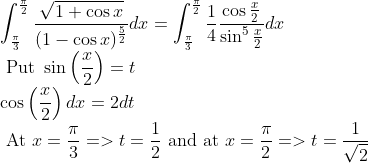 \\ \int_{\frac{\pi}{3}}^{\frac{\pi}{2}} \frac{\sqrt{1+\cos x}}{(1-\cos x)^{\frac{5}{2}}} d x=\int_{\frac{\pi}{3}}^{\frac{\pi}{2}} \frac{1}{4} \frac{\cos \frac{x}{2}}{\sin ^{5} \frac{x}{2}} d x \\ \text { Put } \sin \left(\frac{x}{2}\right)=t \\ \cos \left(\frac{x}{2}\right) d x=2 d t \\ \text { At } x=\frac{\pi}{3}=>t=\frac{1}{2} \text { and at } x=\frac{\pi}{2}=>t=\frac{1}{\sqrt{2}}