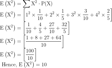 \\ \mathrm{E}\left(\mathrm{X}^{2}\right)=\sum \mathrm{X}^{2} \cdot \mathrm{P}(\mathrm{X}) \\ \mathrm{E}\left(\mathrm{X}^{2}\right)=\left[1^{2} \times \frac{1}{10}+2^{2} \times \frac{1}{5}+3^{2} \times \frac{3}{10}+4^{2} \times \frac{2}{5}\right] \\ \mathrm{E}\left(\mathrm{X}^{2}\right)=\left[\frac{1}{10}+\frac{4}{5}+\frac{27}{10}+\frac{32}{5}\right] \\ \mathrm{E}\left(\mathrm{X}^{2}\right)=\left[\frac{1+8+27+64}{10}\right] \\ \mathrm{E}\left(\mathrm{X}^{2}\right)=\left[\frac{100}{10}\right] \\ \text { Hence, } \mathrm{E}\left(\mathrm{X}^{2}\right)=10