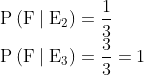 \\ \mathrm{P}\left(\mathrm{F} \mid \mathrm{E}_{2}\right)=\frac{1}{3}$ \\$\mathrm{P}\left(\mathrm{F} \mid \mathrm{E}_{3}\right)=\frac{3}{3}=1$