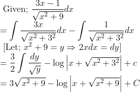 \\ \text { Given; } \frac{3 x-1}{\sqrt{x^{2}+9}} d x \\ =\int \frac{3 x}{\sqrt{x^{2}+3^{2}}} d x-\int \frac{1}{\sqrt{x^{2}+3^{2}}} d x \\ \text { [Let; } x^{2}+9=y \Rightarrow \left.2 x d x=d y\right] \\ =\frac{3}{2} \int \frac{d y}{\sqrt{y}}-\log \left|x+\sqrt{x^{2}+3^{2}}\right|+c \\ =3 \sqrt{x^{2}+9}-\log \left|x+\sqrt{x^{2}+9}\right|+C