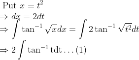 \\ \text { Put } x=t^{2} \\ \Rightarrow d x=2 d t \\ \Rightarrow \int \tan ^{-1} \sqrt{x} d x=\int 2 \tan ^{-1} \sqrt{t^{2}} d t \\ \Rightarrow 2 \int \tan ^{-1} \operatorname{tdt} \ldots(1)