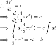 \\ \therefore \frac{dV}{dt} = c \\ \implies \frac{d}{dt} (\frac{4}{3}\pi r ^3) = c \\ \implies \int d(\frac{4}{3}\pi r ^3) = c\int dt \\ \implies \frac{4}{3}\pi r ^3 = ct + k