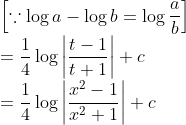 \\ {\left[\because \log a-\log b=\log \frac{a}{b}\right]} \\ =\frac{1}{4} \log \left|\frac{t-1}{t+1}\right|+c \\ =\frac{1}{4} \log \left|\frac{x^{2}-1}{x^{2}+1}\right|+c