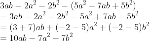 \\ 3ab - 2a^2 - 2b^2 - (5a^2 - 7ab + 5b^2) \\= 3ab - 2a^2 - 2b^2 - 5a^2 + 7ab - 5b^2 \\= (3 + 7)ab + (-2 -5)a^2 + (-2 - 5)b^2 \\= 10ab - 7a^2 - 7b^2
