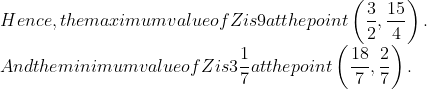 \\$ Hence, the maximum value of Z is 9 at the point $\left(\frac{3}{2}, \frac{15}{4}\right) .$\\ And the minimum value of $Z$ is $3 \frac{1}{7}$ at the point $\left(\frac{18}{7}, \frac{2}{7}\right)$.