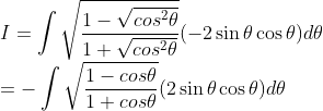 \\ I = \int \sqrt{\frac{1-\sqrt {cos^2\theta}}{1 +\sqrt {cos^2\theta}}}(-2\sin\theta\cos\theta)d\theta \\ = -\int \sqrt{\frac{1-cos\theta}{1 +cos\theta}}(2\sin\theta\cos\theta)d\theta