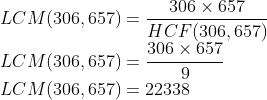 \\ LCM (306, 657) = \frac{306\times 657}{HCF (306, 657) }\\ LCM (306, 657) = \frac{306\times 657}{9}\\ LCM (306, 657) =22338