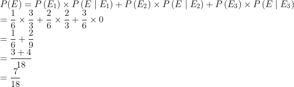 \\ P(E)=P\left(E_{1}\right) \times P\left(E \mid E_{1}\right)+P\left(E_{2}\right) \times P\left(E \mid E_{2}\right)+P\left(E_{3}\right) \times P\left(E \mid E_{3}\right) \\ =\frac{1}{6} \times \frac{3}{3}+\frac{2}{6} \times \frac{2}{3}+\frac{3}{6} \times 0 \\ =\frac{1}{6}+\frac{2}{9} \\ =\frac{3+4}{18} \\ =\frac{7}{18}