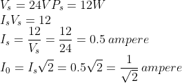 \\ V_s=24 V P_s=12 W\\I_s V_s=12\\I_s=\frac{12}{V_s} =\frac{12}{24}=0.5 \: ampere\\ I_0=I_s \sqrt{2}=0.5\sqrt{2}=\frac{1}{\sqrt{2} }\: ampere