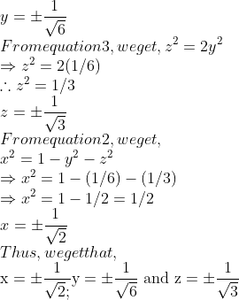 \\ y=\pm \frac{1}{\sqrt{6}}\\$ From equation $3,$ we get, $z^{2}=2 y^{2}$\\ $\Rightarrow z^{2}=2(1 / 6)$ \\$\therefore z^{2}=1 / 3$ \\$z=\pm \frac{1}{\sqrt{3}}$ \\From equation $2,$ we get, \\$x^{2}=1-y^{2}-z^2$ \\$\Rightarrow x^{2}=1-(1 / 6)-(1 / 3)$ \\$\Rightarrow x^{2}=1-1 / 2=1 / 2$ \\$x=\pm \frac{1}{\sqrt{2}}$ \\Thus, we get that, \\$\mathrm{x}=\pm \frac{1}{\sqrt{2} ;} \mathrm{y}=\pm \frac{1}{\sqrt{6} }\text { and } \mathrm{z}=\pm \frac{1}{\sqrt{3}}$