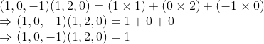 \\(1, 0, -1)(1, 2, 0) = (1 $ \times $ 1) + (0 $ \times $ 2) + (-1 $ \times $ 0) \\$ \Rightarrow $ (1, 0, -1)(1, 2, 0) = 1 + 0 + 0 \\$ \Rightarrow $ (1, 0, -1)(1, 2, 0) = 1