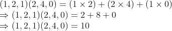 \\(1, 2, 1)(2, 4, 0) = (1 $ \times $ 2) + (2 $ \times $ 4) + (1 $ \times $ 0) \\$ \Rightarrow $ (1, 2, 1)(2, 4, 0) = 2 + 8 + 0 \\$ \Rightarrow $ (1, 2, 1)(2, 4, 0) = 10