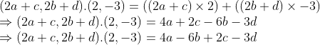 \\(2a + c, 2b + d).(2, -3) = ((2a + c) $ \times $ 2) + ((2b + d) $ \times $ -3) \\$ \Rightarrow $ (2a + c, 2b + d).(2, -3) = 4a + 2c - 6b - 3d \\$ \Rightarrow $ (2a + c, 2b + d).(2, -3) = 4a - 6b + 2c - 3d