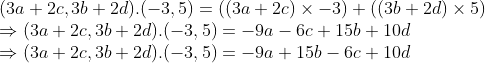 \\(3a + 2c, 3b + 2d).(-3, 5) = ((3a + 2c) $ \times $ -3) + ((3b + 2d) $ \times $ 5) \\$ \Rightarrow $ (3a + 2c, 3b + 2d).(-3, 5) = -9a - 6c + 15b + 10d \\$ \Rightarrow $ (3a + 2c, 3b + 2d).(-3, 5) = -9a + 15b - 6c + 10d