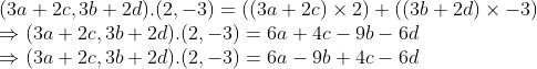 \\(3a + 2c, 3b + 2d).(2, -3) = ((3a + 2c) $ \times $ 2) + ((3b + 2d) $ \times $ -3) \\$ \Rightarrow $ (3a + 2c, 3b + 2d).(2, -3) = 6a + 4c - 9b - 6d \\$ \Rightarrow $ (3a + 2c, 3b + 2d).(2, -3) = 6a - 9b + 4c - 6d