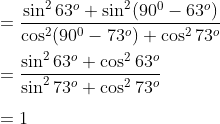 \\=\frac{\sin ^{2}63^{o}+\sin ^{2}(90^0-63^{o})}{\cos ^{2}(90^0-73^{o})+\cos ^{2}73^{o}}\\\\ =\frac{\sin ^{2}63^{o}+\cos ^{2}63^{o}}{\sin ^{2}73^{o}+\cos ^{2}73^{o}}\\\\ = 1