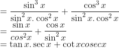 \\=\frac{\sin^3x}{\sin^2x.\cos^2x}+\frac{\cos^3x}{\sin^2x.\cos^2x}\\ =\frac{\sin x}{cos^2x}+\frac{\cos x}{\sin^2x}\\ =\tan x.\sec x+\cot xcosec x