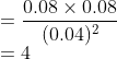 \\=\frac{0.08 \times 0.08}{(0.04)^2}\\ =4